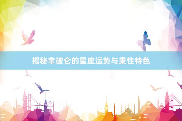 揭秘拿破仑的星座运势与秉性特色