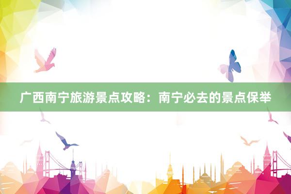 广西南宁旅游景点攻略：南宁必去的景点保举