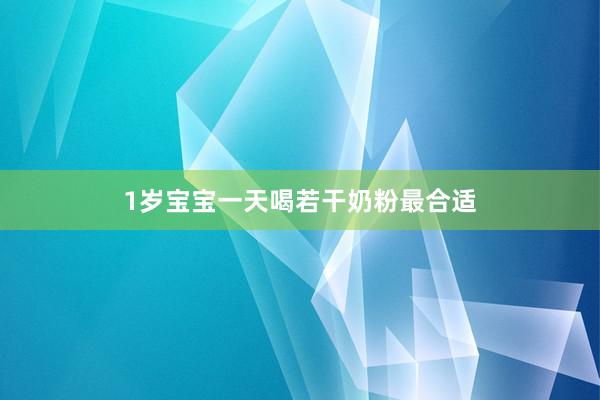 1岁宝宝一天喝若干奶粉最合适