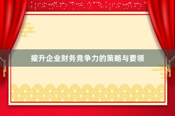 擢升企业财务竞争力的策略与要领